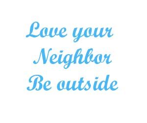 Love your neighbor be outside