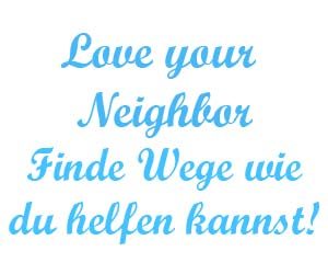 Love your neighbor Finde Wege wie du helfen kannst