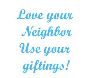 Love your neighbor use your giftings