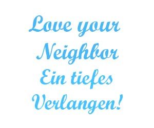 Love your neighbor – Ein tiefes Verlangen
