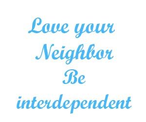 Love your neighbor Be interdependent