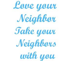 Love your neighbor take your neighbors with you