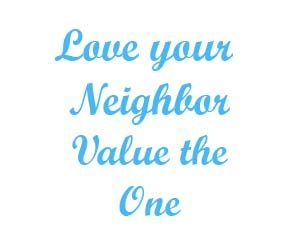 Love your neighbor Value the one
