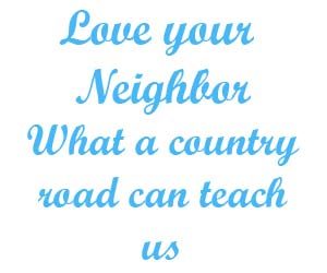 Love your neighbor what a country road can teach us