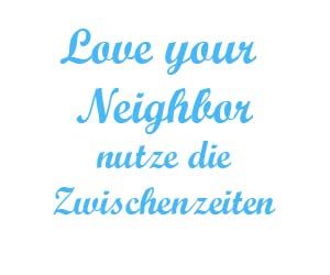 Love your neighbor nutze die Zwischenzeiten