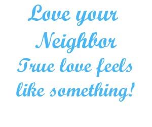 Love your neighbor true love feels like something