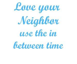 Love your neighbor use the in between time