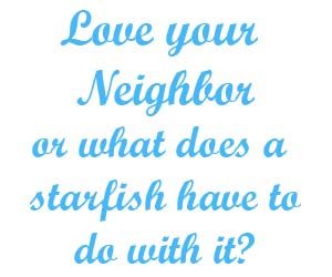 Love your Neighbor or what does a starfish have to do with it