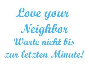 Love your neighbor warte nicht bis zur lezten Minute