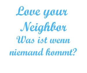 Love your neighbor was ist wenn niemand kommt