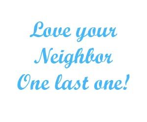 Love your neighbor One last one