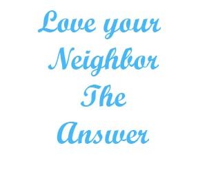 Love your neighbor The Answer