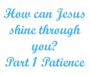 How can Jesus shine through you Part 1 Patience