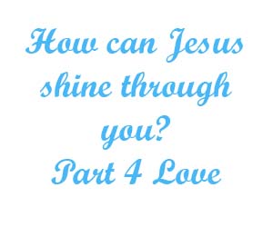 How can Jesus shine through you Part 4 Love