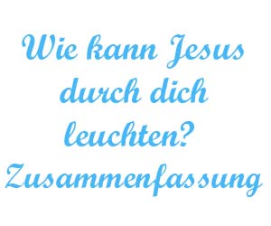 Wie kann Jesus durch dich leuchten zusammenfassung