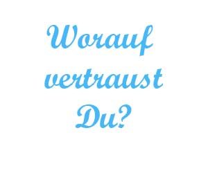 worauf vertraust du